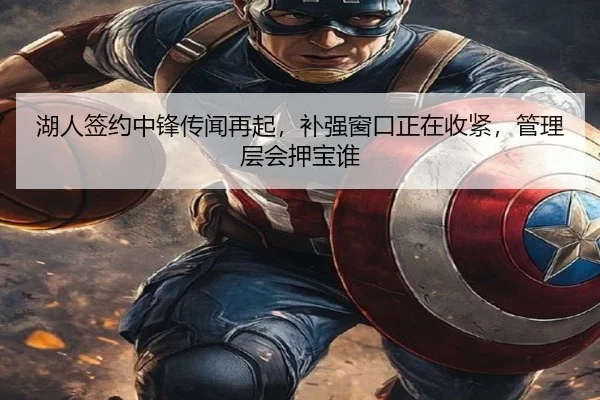 湖人签约中锋传闻再起，补强窗口正在收紧，管理层会押宝谁